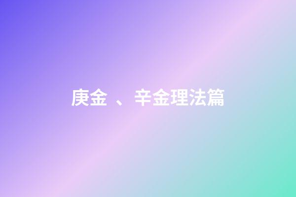 庚金、辛金理法篇